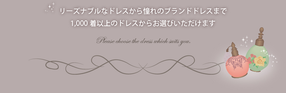 リーズナブルなドレスから憧れのブランドドレスまで1,000着以上のドレスからお選びいただけます